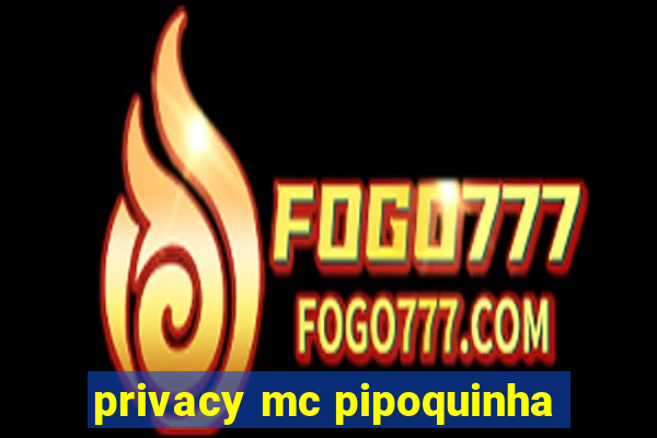 privacy mc pipoquinha